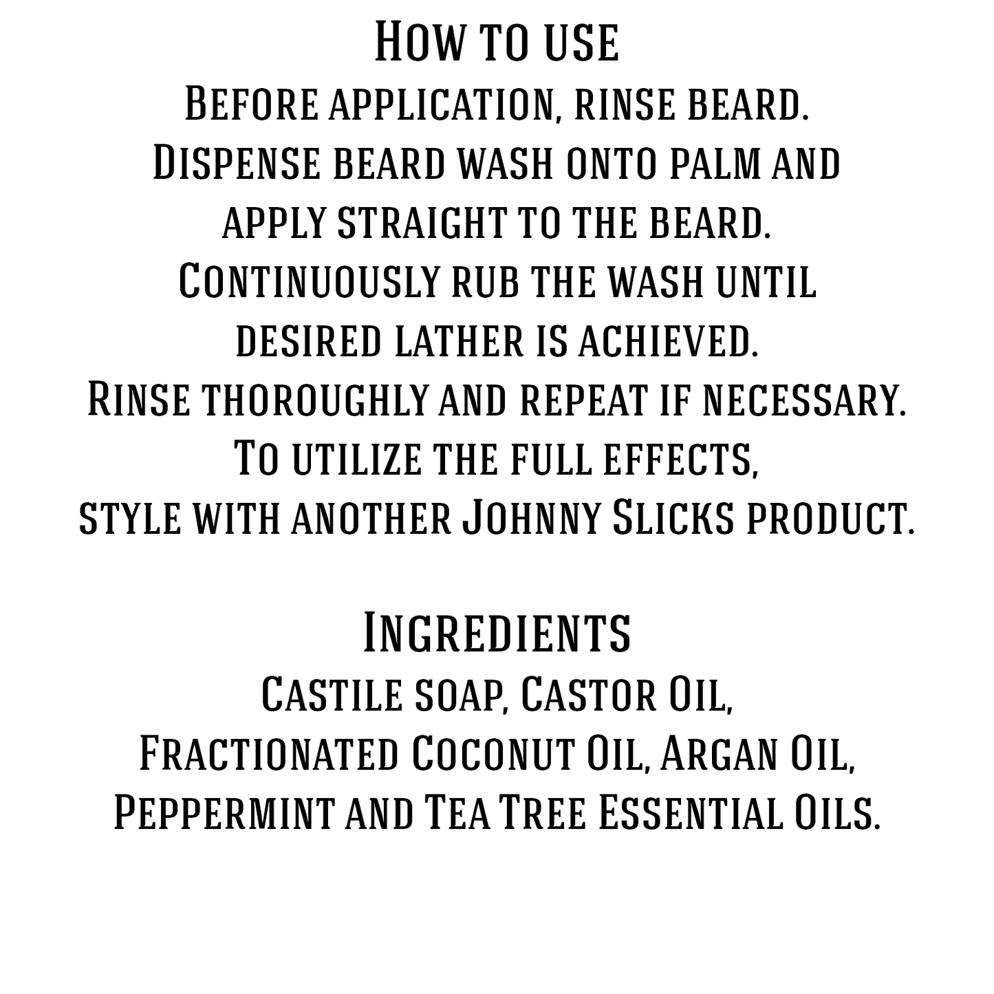 Beard wash instructions and ingredients: castile soap, castor, argan, peppermint, tea tree.